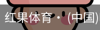 红果体育· (中国)唯一官方网站